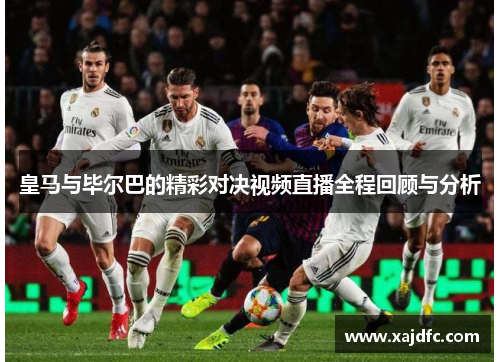 皇马与毕尔巴的精彩对决视频直播全程回顾与分析