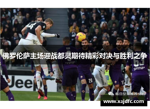 佛罗伦萨主场迎战都灵期待精彩对决与胜利之争