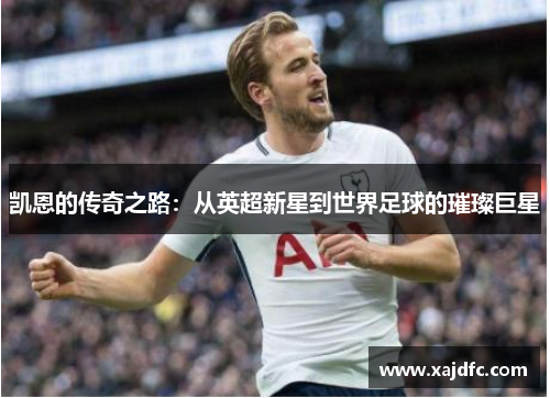 凯恩的传奇之路：从英超新星到世界足球的璀璨巨星