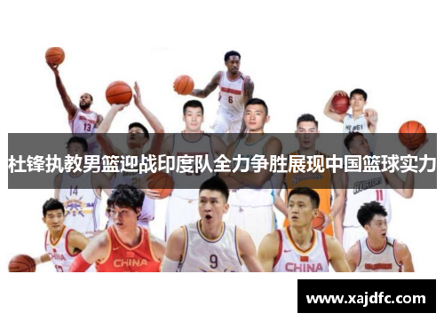 杜锋执教男篮迎战印度队全力争胜展现中国篮球实力