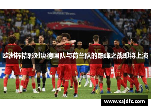 欧洲杯精彩对决德国队与荷兰队的巅峰之战即将上演