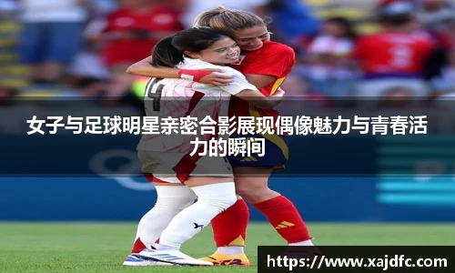 女子与足球明星亲密合影展现偶像魅力与青春活力的瞬间